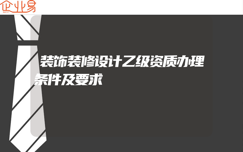 装饰装修设计乙级资质办理条件及要求