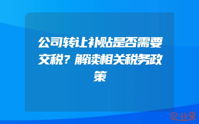 公司转让补贴是否需要交税？解读相关税务政策