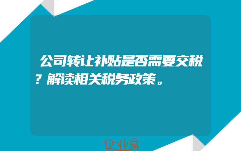 公司转让补贴是否需要交税？解读相关税务政策。