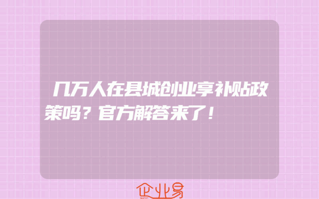 几万人在县城创业享补贴政策吗？官方解答来了！