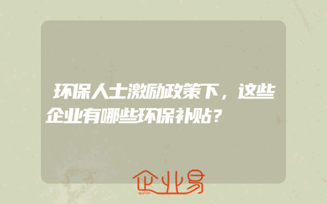 环保人士激励政策下，这些企业有哪些环保补贴？