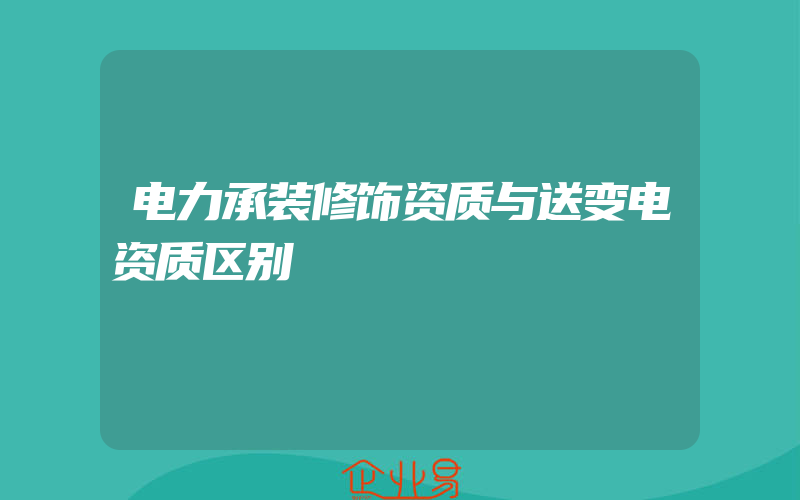 电力承装修饰资质与送变电资质区别