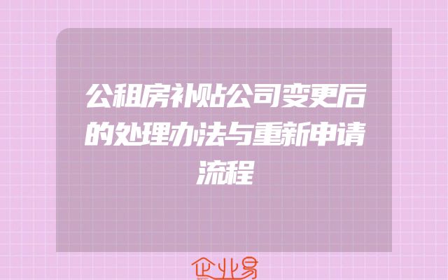 公租房补贴公司变更后的处理办法与重新申请流程