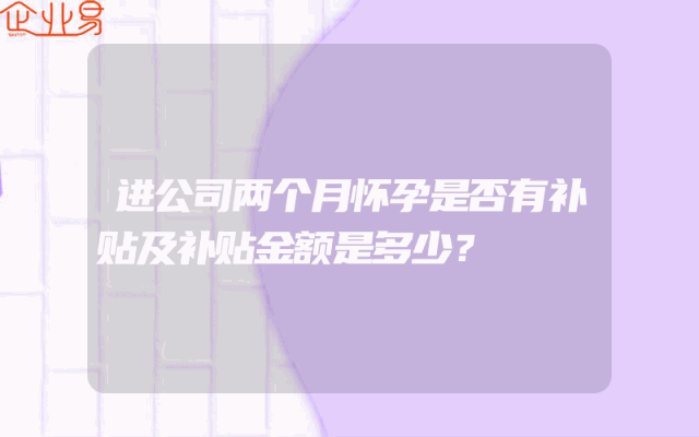 进公司两个月怀孕是否有补贴及补贴金额是多少？