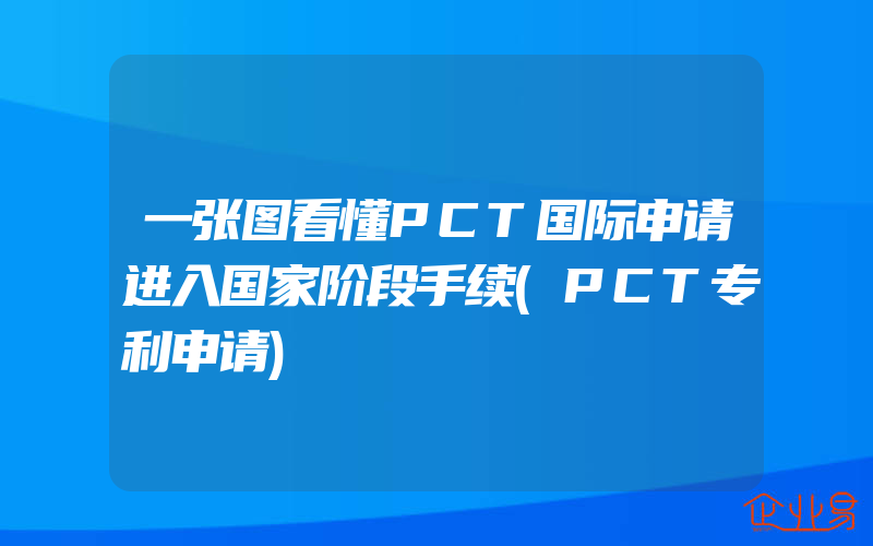 一张图看懂PCT国际申请进入国家阶段手续(PCT专利申请)