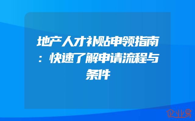 地产人才补贴申领指南：快速了解申请流程与条件