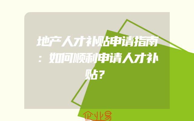 地产人才补贴申请指南：如何顺利申请人才补贴？