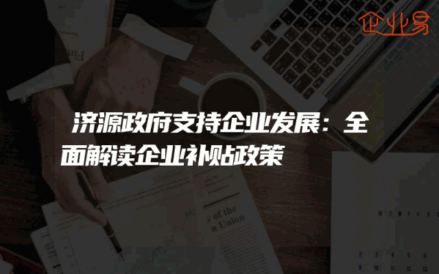 济源政府支持企业发展：全面解读企业补贴政策