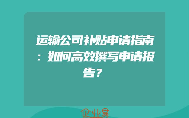 运输公司补贴申请指南：如何高效撰写申请报告？