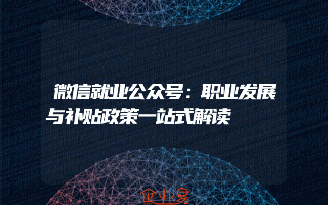 微信就业公众号：职业发展与补贴政策一站式解读