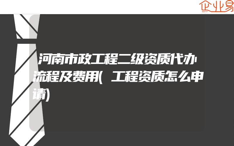 河南市政工程二级资质代办流程及费用(工程资质怎么申请)