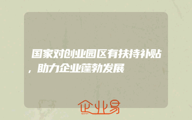 国家对创业园区有扶持补贴，助力企业蓬勃发展