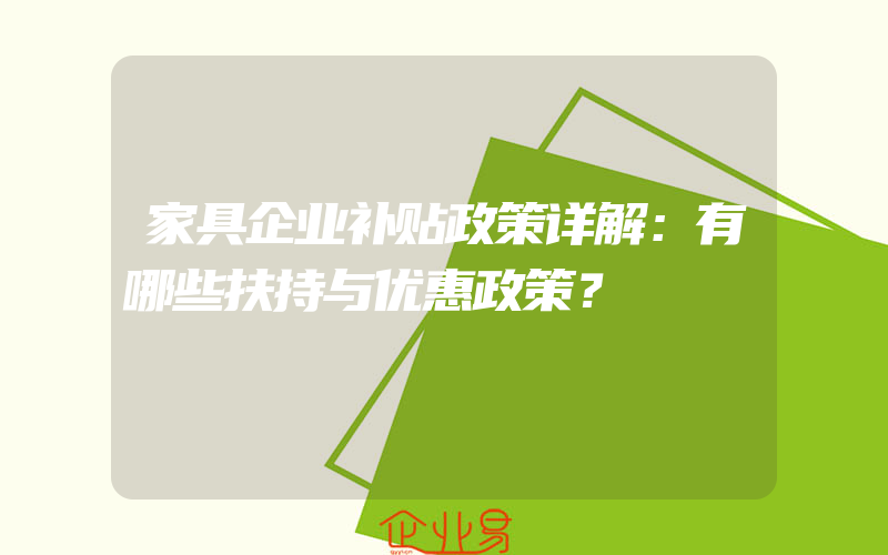 家具企业补贴政策详解：有哪些扶持与优惠政策？