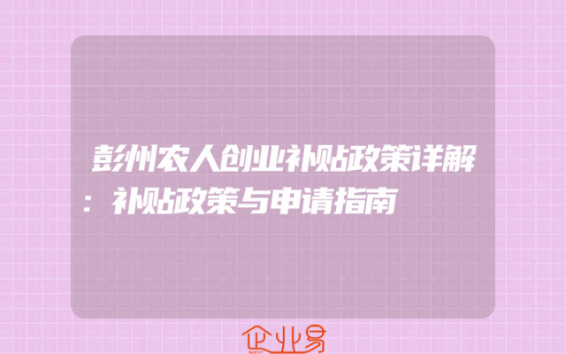 彭州农人创业补贴政策详解：补贴政策与申请指南