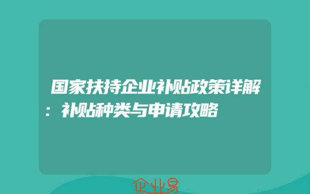 国家扶持企业补贴政策详解：补贴种类与申请攻略