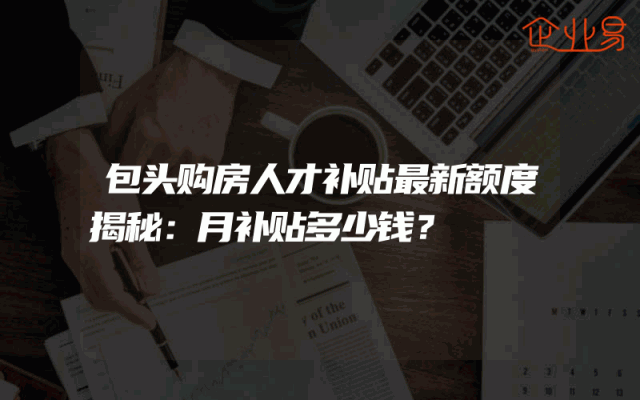 包头购房人才补贴最新额度揭秘：月补贴多少钱？