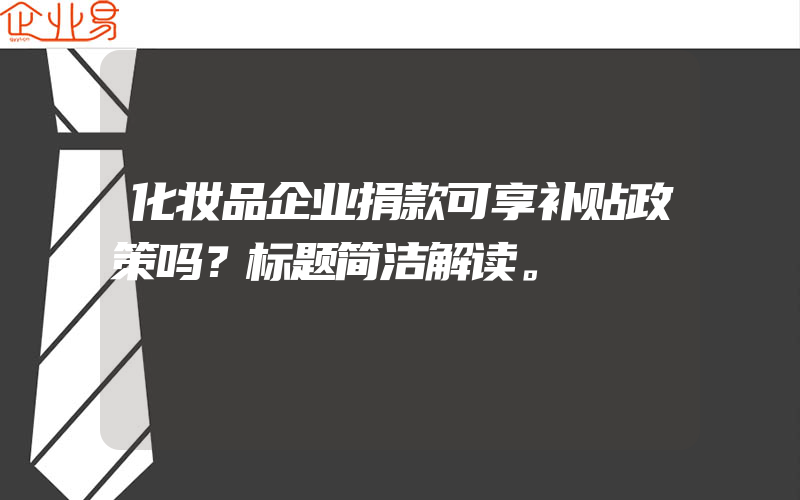 化妆品企业捐款可享补贴政策吗？标题简洁解读。