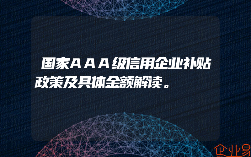 国家AAA级信用企业补贴政策及具体金额解读。