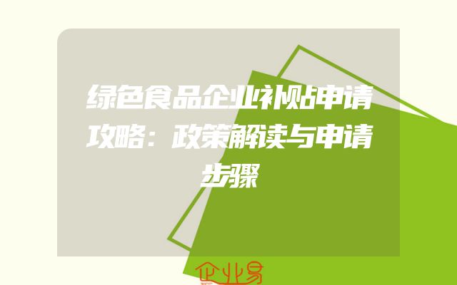 绿色食品企业补贴申请攻略：政策解读与申请步骤