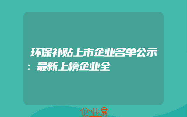 环保补贴上市企业名单公示：最新上榜企业全