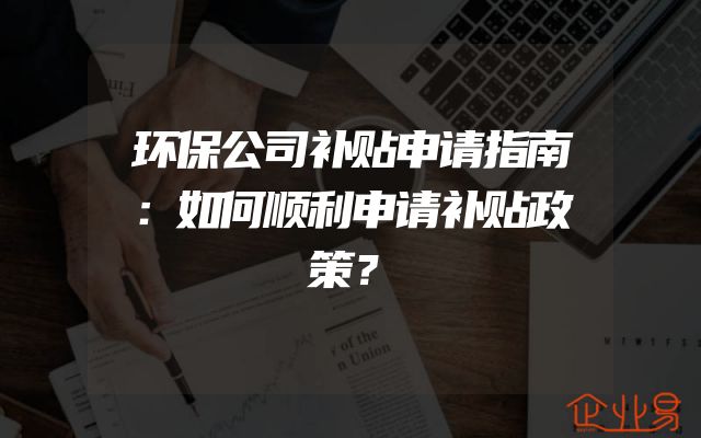 环保公司补贴申请指南：如何顺利申请补贴政策？