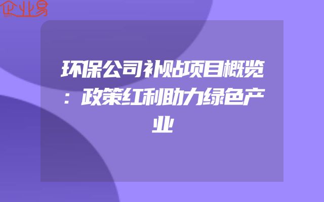环保公司补贴项目概览：政策红利助力绿色产业