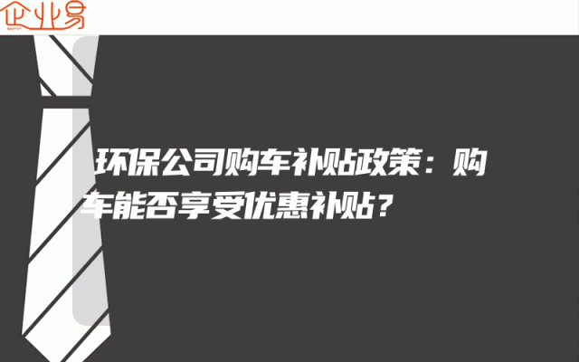 环保公司购车补贴政策：购车能否享受优惠补贴？