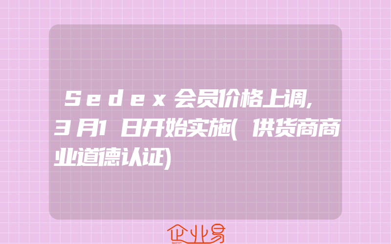 Sedex会员价格上调,3月1日开始实施(供货商商业道德认证)