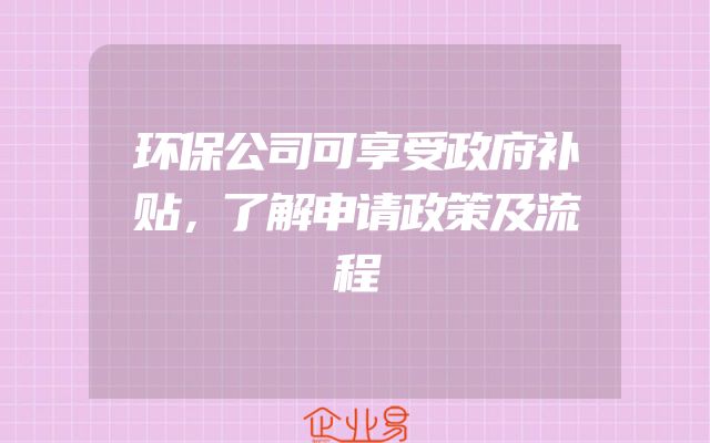 环保公司可享受政府补贴，了解申请政策及流程
