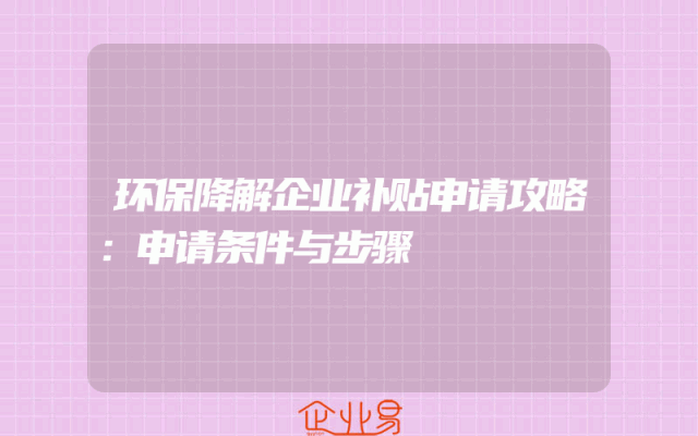 环保降解企业补贴申请攻略：申请条件与步骤