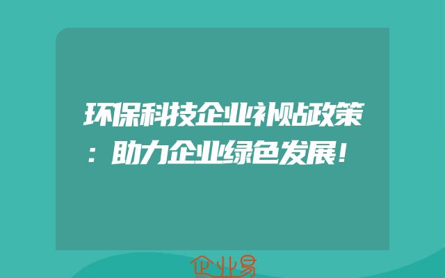环保科技企业补贴政策：助力企业绿色发展！
