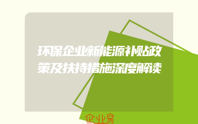 环保企业新能源补贴政策及扶持措施深度解读