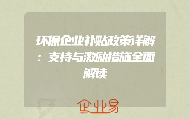 环保企业补贴政策详解：支持与激励措施全面解读