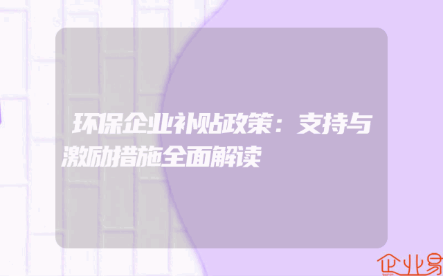 环保企业补贴政策：支持与激励措施全面解读