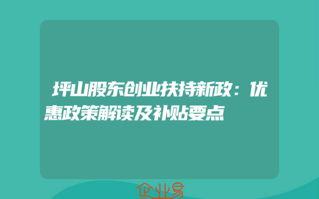 坪山股东创业扶持新政：优惠政策解读及补贴要点