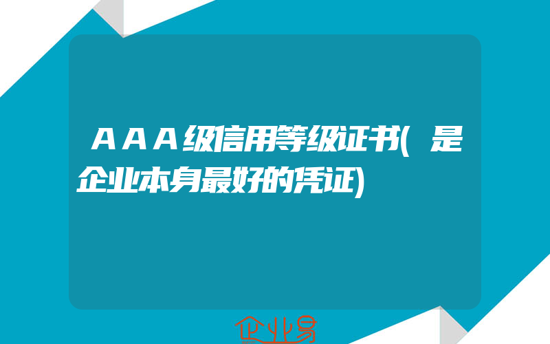 AAA级信用等级证书(是企业本身最好的凭证)