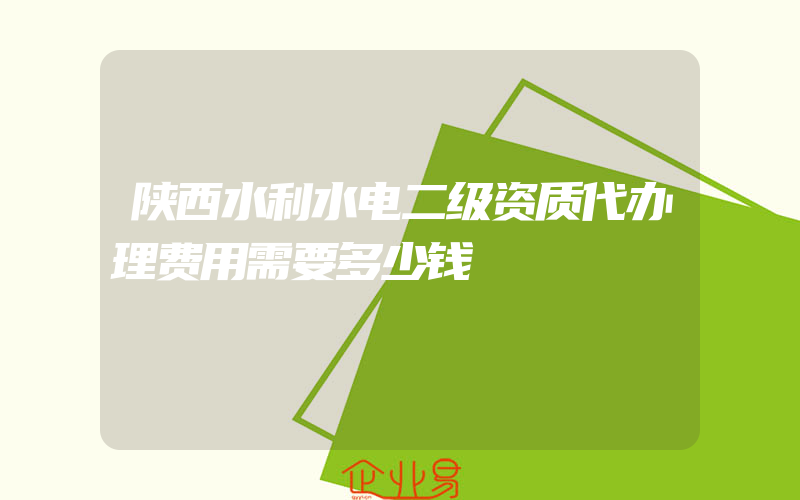 陕西水利水电二级资质代办理费用需要多少钱