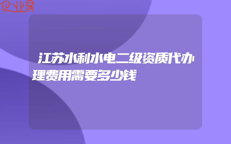 江苏水利水电二级资质代办理费用需要多少钱