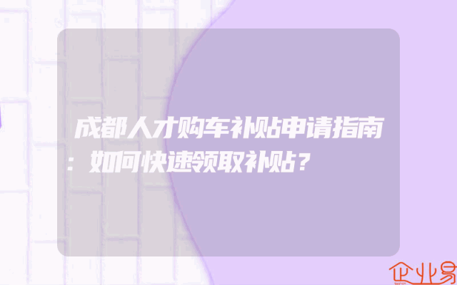 成都人才购车补贴申请指南：如何快速领取补贴？