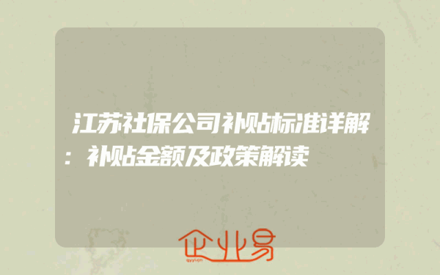 江苏社保公司补贴标准详解：补贴金额及政策解读