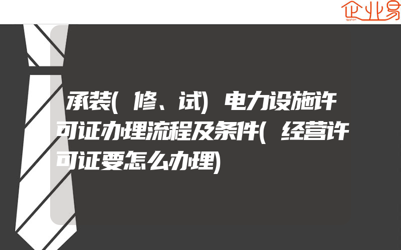 承装(修、试)电力设施许可证办理流程及条件(经营许可证要怎么办理)