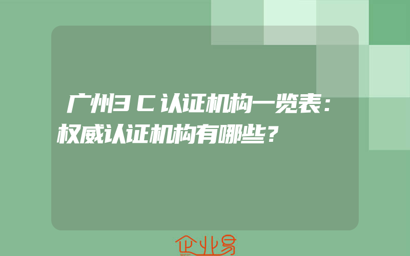 广州3C认证机构一览表：权威认证机构有哪些？