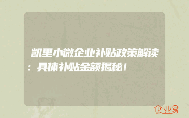 凯里小微企业补贴政策解读：具体补贴金额揭秘！
