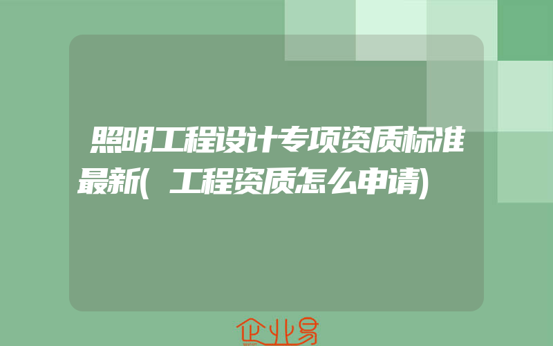 照明工程设计专项资质标准最新(工程资质怎么申请)