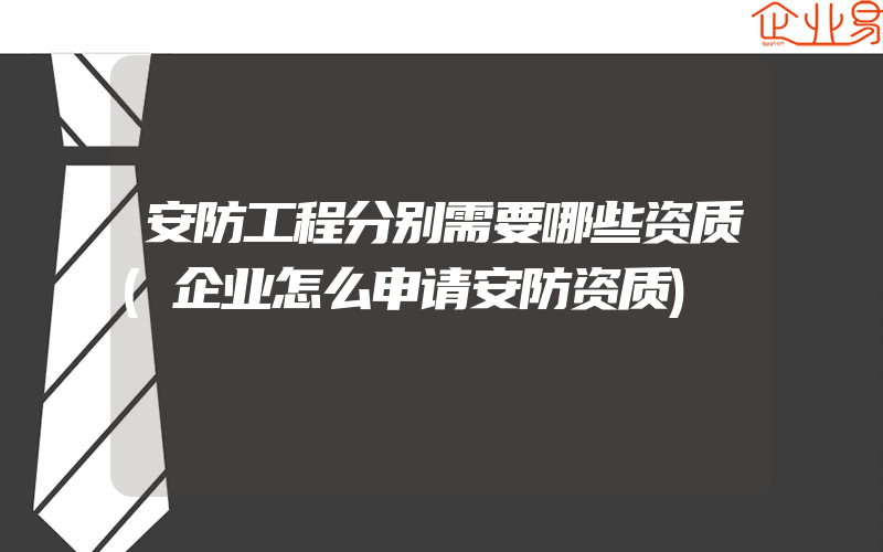 安防工程分别需要哪些资质(企业怎么申请安防资质)