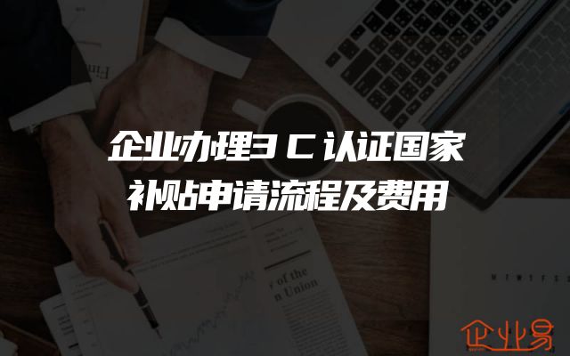 企业办理3C认证国家补贴申请流程及费用