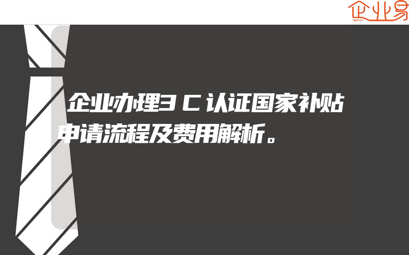 企业办理3C认证国家补贴申请流程及费用解析。