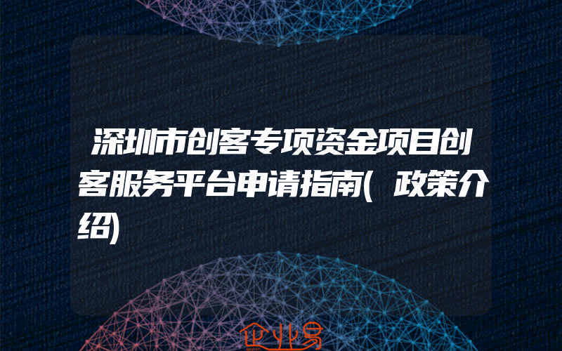 深圳市创客专项资金项目创客服务平台申请指南(政策介绍)