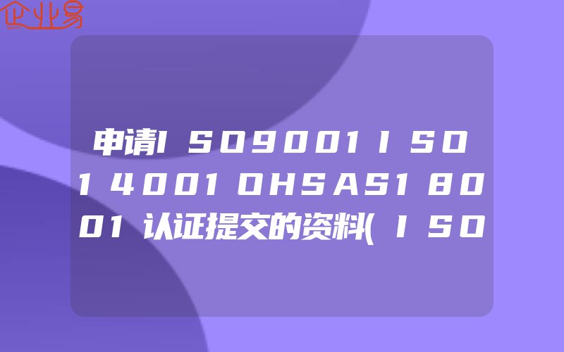 申请ISO9001ISO14001OHSAS18001认证提交的资料(ISO认证申请需要注意什么)