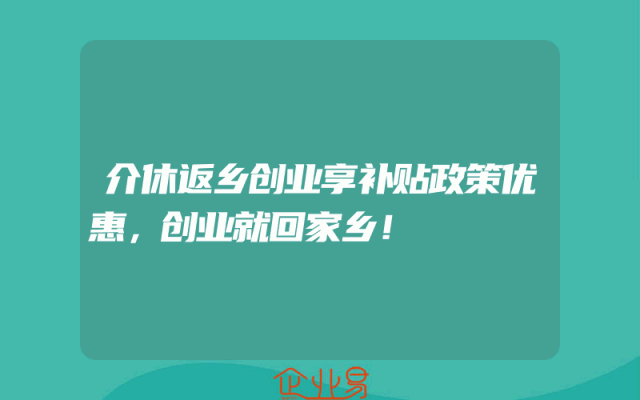 介休返乡创业享补贴政策优惠，创业就回家乡！